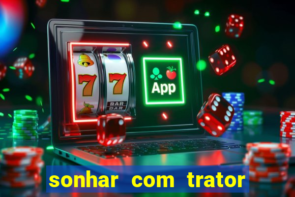 sonhar com trator que bicho jogar